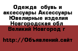 Одежда, обувь и аксессуары Аксессуары - Ювелирные изделия. Новгородская обл.,Великий Новгород г.